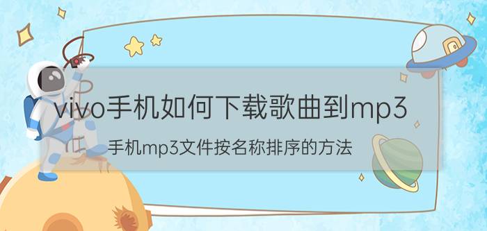 vivo手机如何下载歌曲到mp3 手机mp3文件按名称排序的方法？